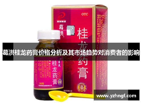 葛洪桂龙药膏价格分析及其市场趋势对消费者的影响