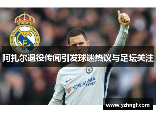 阿扎尔退役传闻引发球迷热议与足坛关注